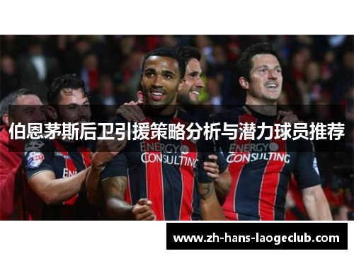 伯恩茅斯后卫引援策略分析与潜力球员推荐