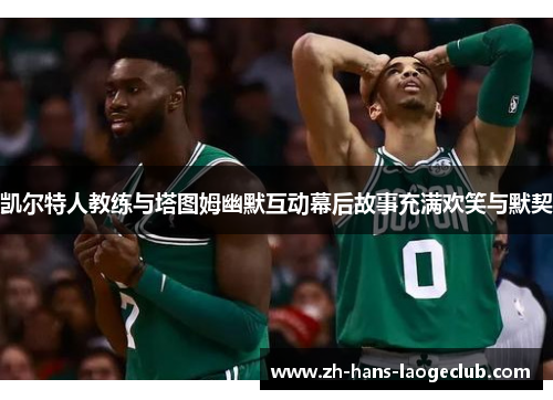凯尔特人教练与塔图姆幽默互动幕后故事充满欢笑与默契
