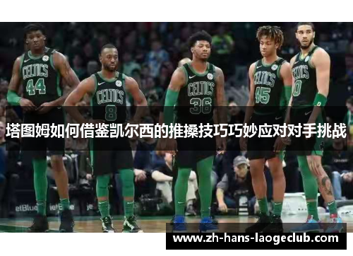 塔图姆如何借鉴凯尔西的推搡技巧巧妙应对对手挑战