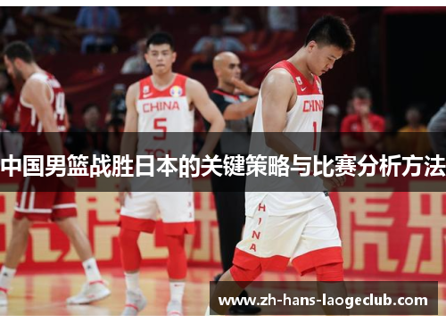 中国男篮战胜日本的关键策略与比赛分析方法