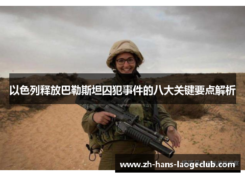 以色列释放巴勒斯坦囚犯事件的八大关键要点解析