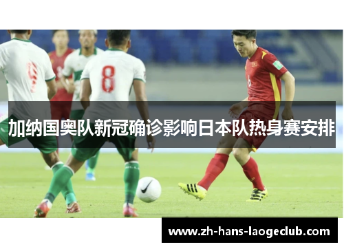 加纳国奥队新冠确诊影响日本队热身赛安排