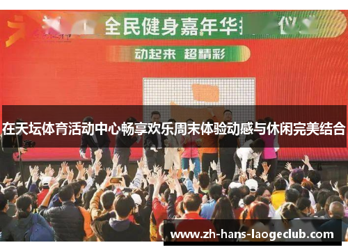 在天坛体育活动中心畅享欢乐周末体验动感与休闲完美结合
