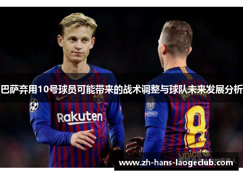 巴萨弃用10号球员可能带来的战术调整与球队未来发展分析