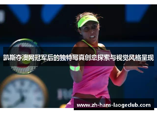 凯斯夺澳网冠军后的独特写真创意探索与视觉风格呈现
