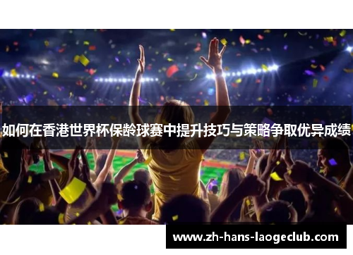 如何在香港世界杯保龄球赛中提升技巧与策略争取优异成绩