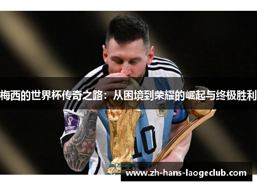 梅西的世界杯传奇之路：从困境到荣耀的崛起与终极胜利