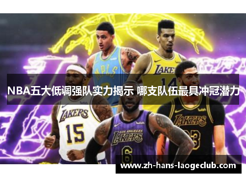 NBA五大低调强队实力揭示 哪支队伍最具冲冠潜力