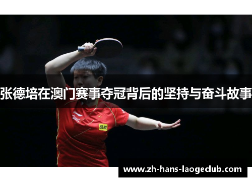 张德培在澳门赛事夺冠背后的坚持与奋斗故事