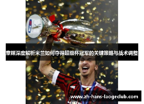 意媒深度解析米兰如何夺得超级杯冠军的关键策略与战术调整