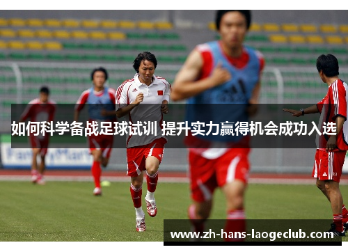 如何科学备战足球试训 提升实力赢得机会成功入选