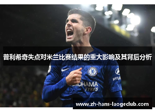 普利希奇失点对米兰比赛结果的重大影响及其背后分析