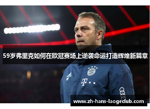 59岁弗里克如何在欧冠赛场上逆袭命运打造辉煌新篇章