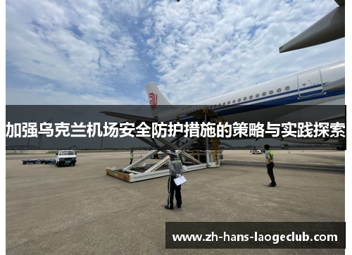 加强乌克兰机场安全防护措施的策略与实践探索