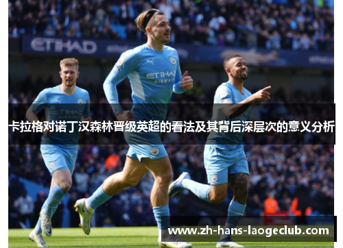 卡拉格对诺丁汉森林晋级英超的看法及其背后深层次的意义分析