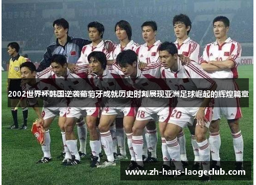 2002世界杯韩国逆袭葡萄牙成就历史时刻展现亚洲足球崛起的辉煌篇章