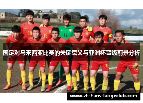 国足对马来西亚比赛的关键意义与亚洲杯晋级前景分析