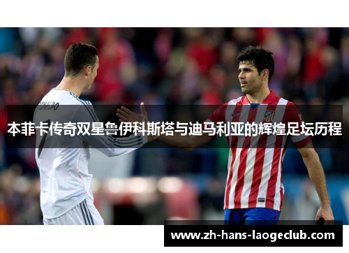 本菲卡传奇双星鲁伊科斯塔与迪马利亚的辉煌足坛历程