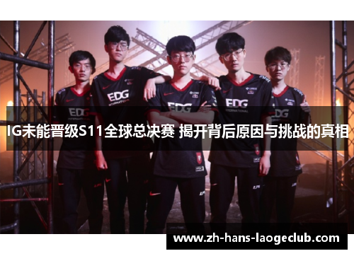 IG未能晋级S11全球总决赛 揭开背后原因与挑战的真相