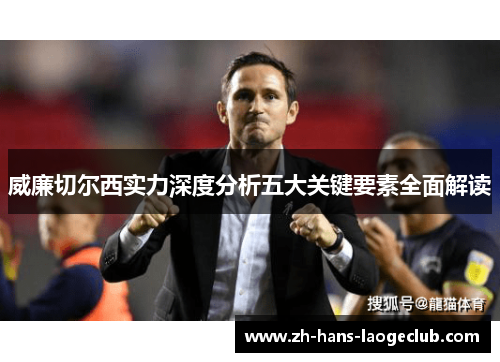 威廉切尔西实力深度分析五大关键要素全面解读