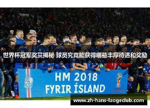 世界杯冠军奖赏揭秘 球员究竟能获得哪些丰厚待遇和奖励