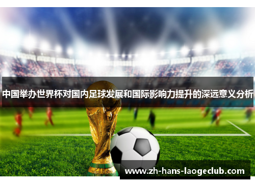 中国举办世界杯对国内足球发展和国际影响力提升的深远意义分析