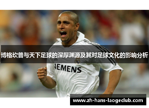 博格坎普与天下足球的深厚渊源及其对足球文化的影响分析