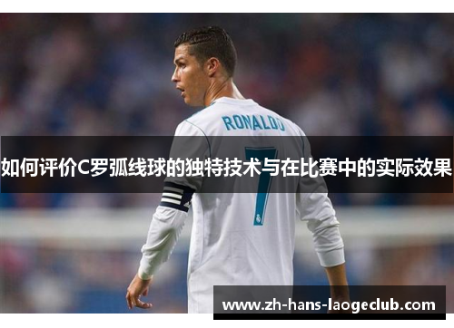 如何评价C罗弧线球的独特技术与在比赛中的实际效果