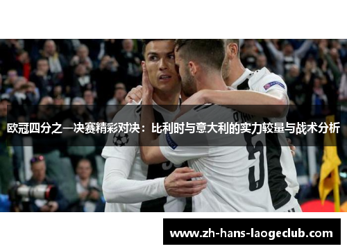 欧冠四分之一决赛精彩对决：比利时与意大利的实力较量与战术分析