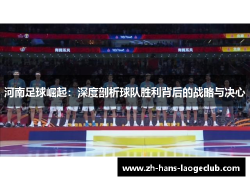 河南足球崛起：深度剖析球队胜利背后的战略与决心