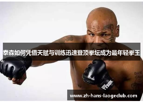 泰森如何凭借天赋与训练迅速登顶拳坛成为最年轻拳王