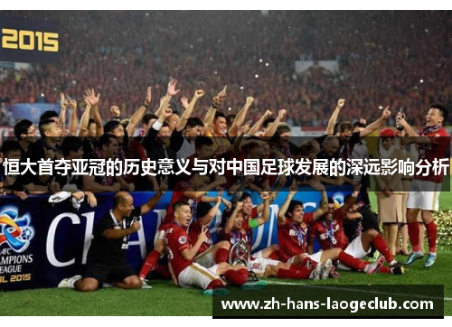 恒大首夺亚冠的历史意义与对中国足球发展的深远影响分析