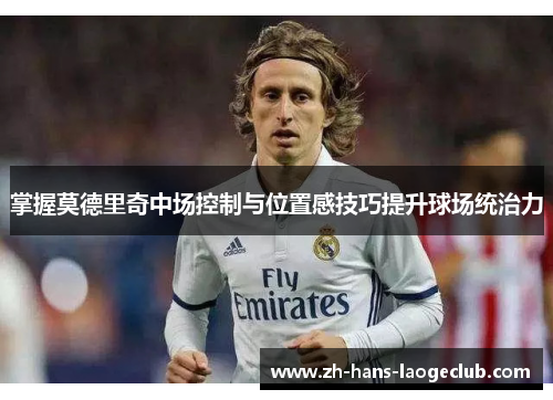 掌握莫德里奇中场控制与位置感技巧提升球场统治力