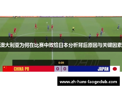 澳大利亚为何在比赛中败给日本分析背后原因与关键因素