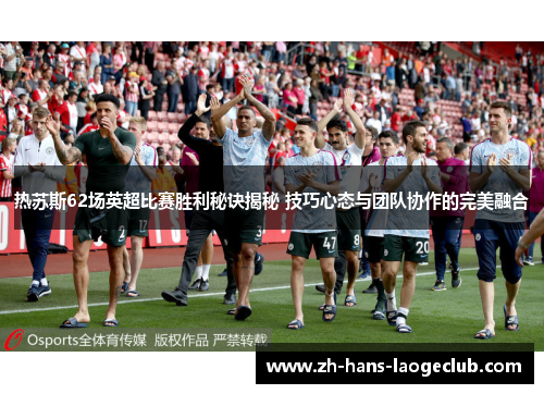热苏斯62场英超比赛胜利秘诀揭秘 技巧心态与团队协作的完美融合