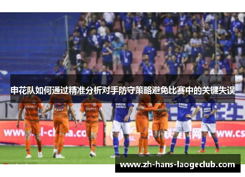 申花队如何通过精准分析对手防守策略避免比赛中的关键失误