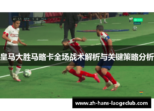 皇马大胜马略卡全场战术解析与关键策略分析