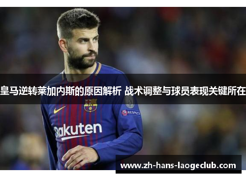 皇马逆转莱加内斯的原因解析 战术调整与球员表现关键所在