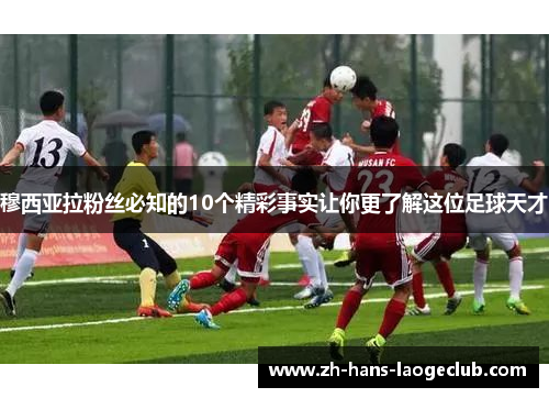 穆西亚拉粉丝必知的10个精彩事实让你更了解这位足球天才