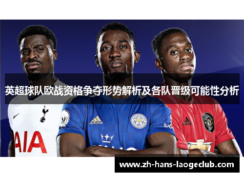英超球队欧战资格争夺形势解析及各队晋级可能性分析