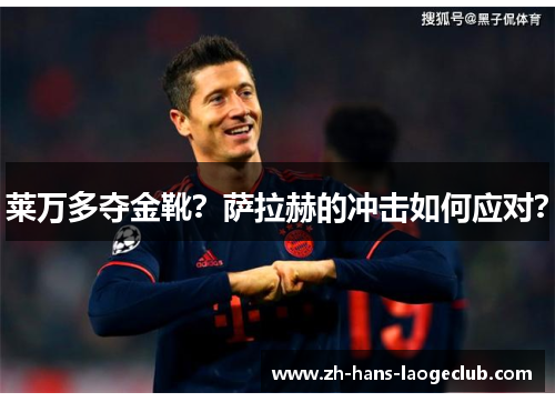 莱万多夺金靴？萨拉赫的冲击如何应对？