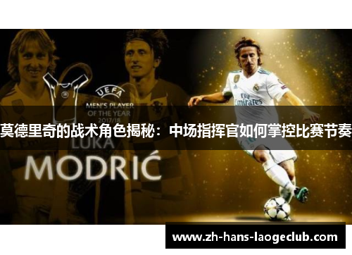 莫德里奇的战术角色揭秘：中场指挥官如何掌控比赛节奏
