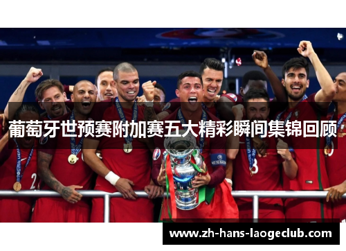 葡萄牙世预赛附加赛五大精彩瞬间集锦回顾
