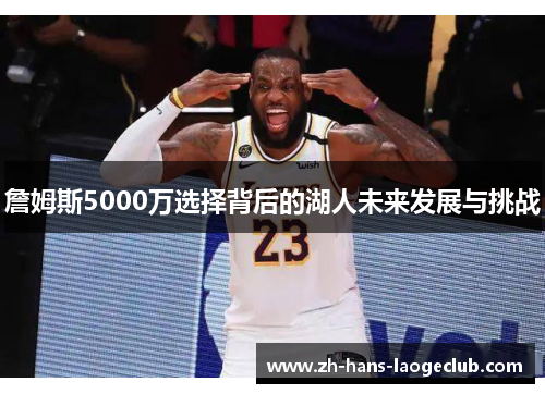 詹姆斯5000万选择背后的湖人未来发展与挑战