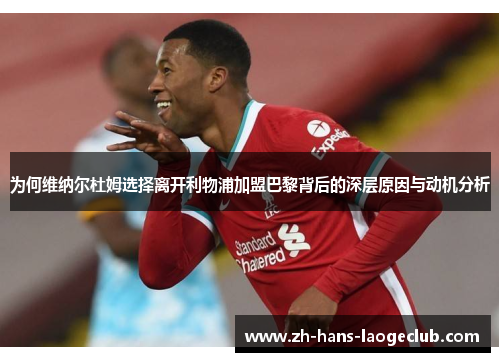 为何维纳尔杜姆选择离开利物浦加盟巴黎背后的深层原因与动机分析