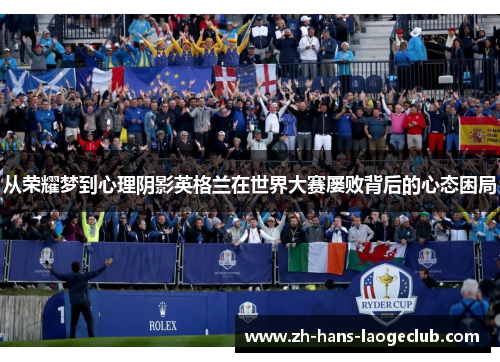 从荣耀梦到心理阴影英格兰在世界大赛屡败背后的心态困局