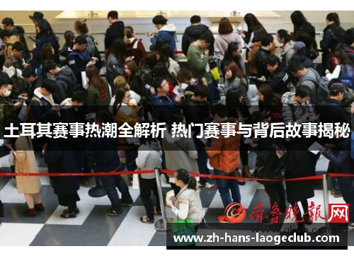 土耳其赛事热潮全解析 热门赛事与背后故事揭秘