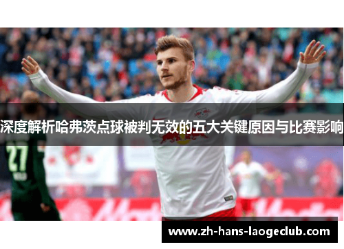 深度解析哈弗茨点球被判无效的五大关键原因与比赛影响