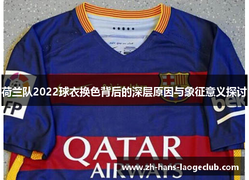 荷兰队2022球衣换色背后的深层原因与象征意义探讨