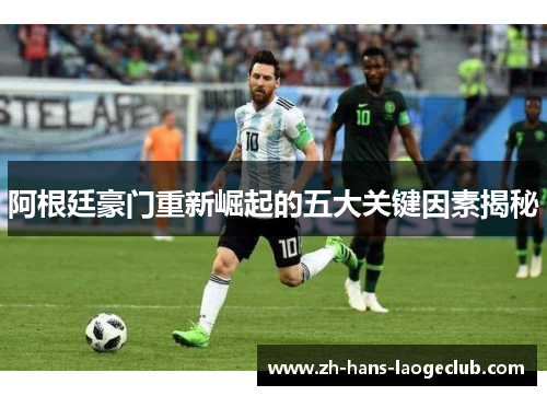 阿根廷豪门重新崛起的五大关键因素揭秘